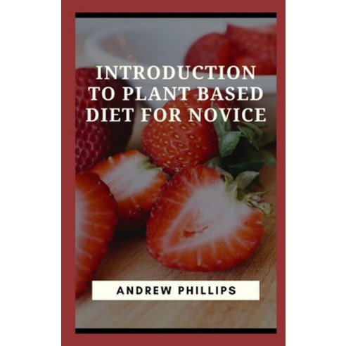 (영문도서) Introduction To Plant Based Diet For Novice: How to Start a Plant-Based Diet Paperback, Independently Published, English, 9798453868698