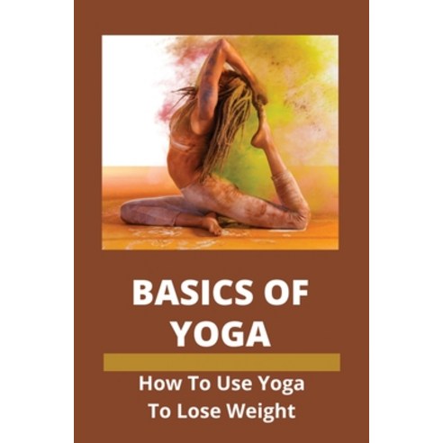 Basics Of Yoga: How To Use Yoga To Lose Weight: Losing Weight With Yoga Paperback, Independently Published, English, 9798747032538