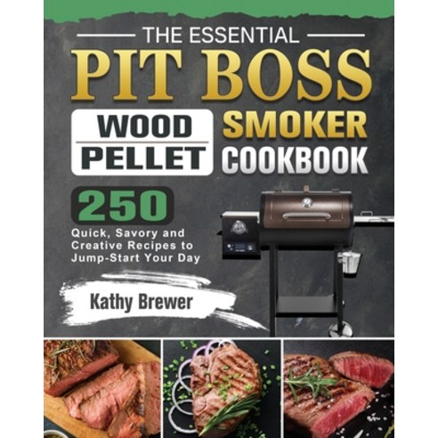 The Essential Pit Boss Wood Pellet Smoker Cookbook: 250 Quick Savory and Creative Recipes to Jump-S... Paperback, Kathy Brewer, English, 9781802444223