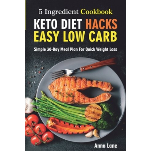 Keto Diet Hacks. Easy Low Carb 5-Ingredient Cookbook: Simple 30-Day Meal Plan for Quick Weight Loss Paperback, Independently Published