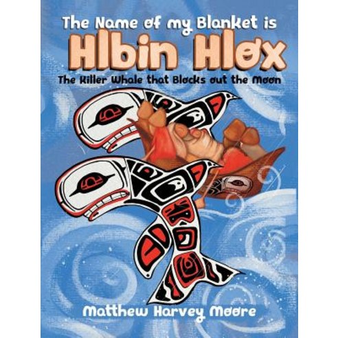 (영문도서) The Name of my Blanket is Hlbin Hlox: The Killer Whale that Blocks out the Moon Hardcover, Tellwell Talent, English, 9780228808626
