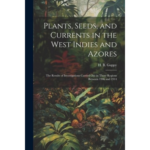 (영문도서) Plants Seeds and Currents in the West Indies and Azores; the Results of Investigations Carr... Paperback, Legare Street Press, English, 9781022462526