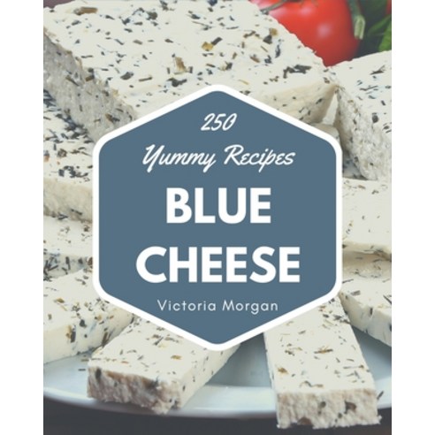 250 Yummy Blue Cheese Recipes: Yummy Blue Cheese Cookbook - Where Passion for Cooking Begins Paperback, Independently Published