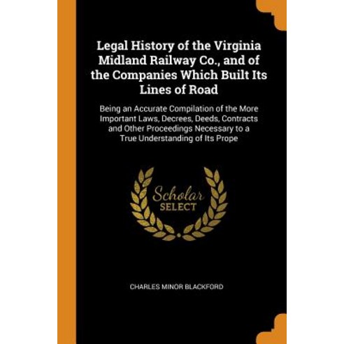 Legal History of the Virginia Midland Railway Co. and of the Companies Which Built Its Lines of Roa... Paperback, Franklin Classics