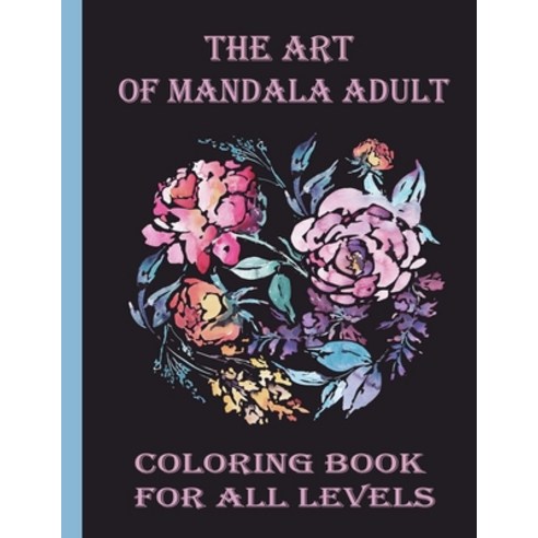 The art of mandala adult coloring book for all levels: 100 Magical Mandalas flowers- An Adult Colori... Paperback, Independently Published, English, 9798714089206