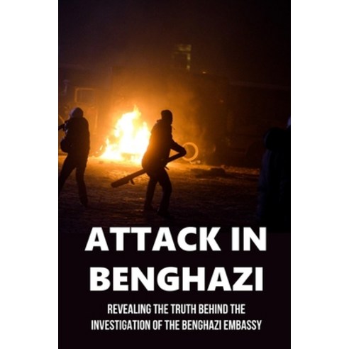 (영문도서) Attack In Benghazi: Revealing The Truth Behind The Investigation Of The Benghazi Embassy: Leg... Paperback, Independently Published, English, 9798532553606