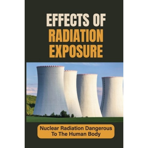 (영문도서) Effects Of Radiation Exposure: Nuclear Radiation Dangerous To The Human Body: Fukushima Nucle... Paperback, Independently Published, English, 9798543206997