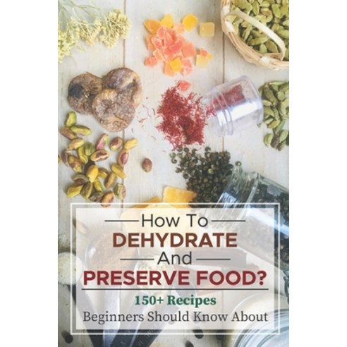 (영문도서) How To Dehydrate And Preserve Food?: 150+ Recipes Beginners Should Know About: Books On Dehyd... Paperback, Independently Published, English, 9798463512444