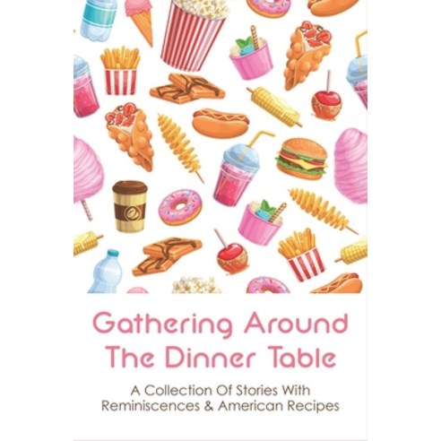 (영문도서) Gathering Around The Dinner Table: A Collection Of Stories With Reminiscences & American Reci... Paperback, Independently Published, English, 9798531050762