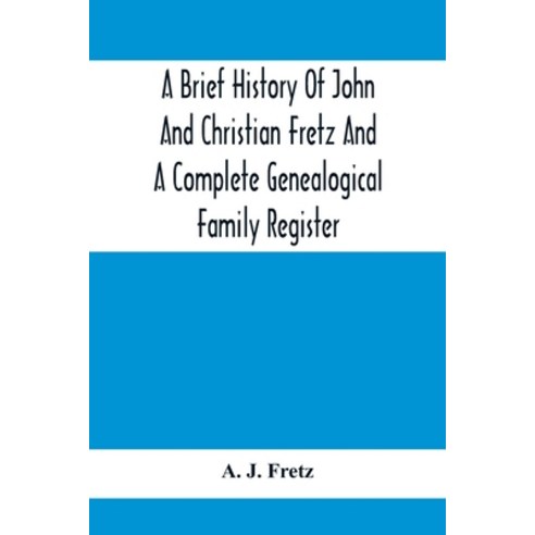 A Brief History Of John And Christian Fretz And A Complete Genealogical Family Register: With Biogra... Paperback, Alpha Edition, English, 9789354415159