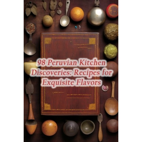 (영문도서) 98 Peruvian Kitchen Discoveries: Recipes for Exquisite Flavors Paperback, Independently Published, English, 9798864349250