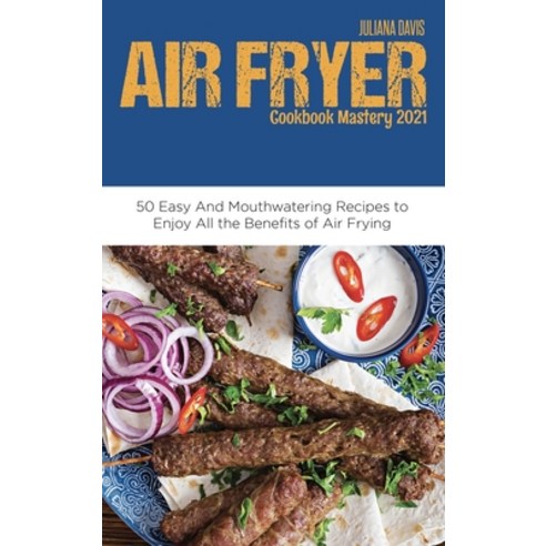 (영문도서) Air Fryer Cookbook Mastery 2021: 50 Easy and Mouthwatering Recipes to Enjoy All the Benefits ... Hardcover, Juliana Davis, English, 9781801710657