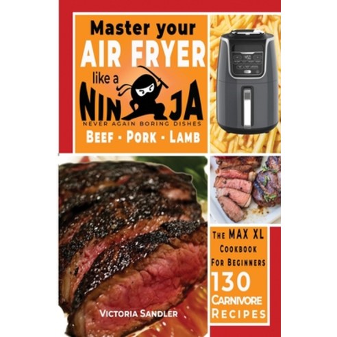 Master your air fryer like a Ninja - Beef - Pork - Lamb-: The Max XL cookbook for beginners -130 Car... Paperback, Victoria Sandler, English, 9781802080094