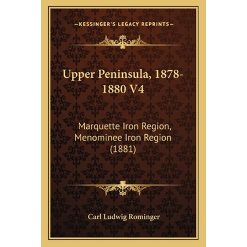 Upper Peninsula 1878-1880 V4: Marquette Iron Region Menominee Iron Region (1881) Paperback, Kessinger Publishing