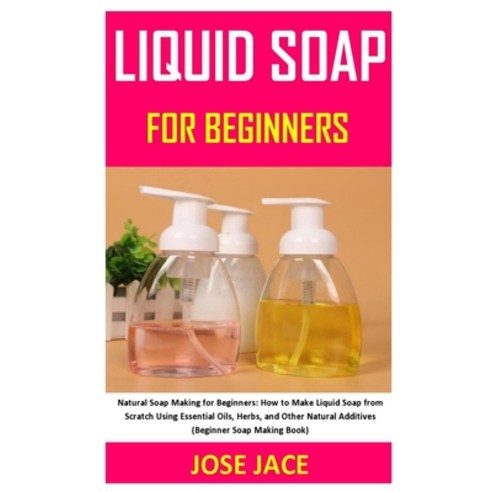 Liquid Soap for Beginners: Natural Soap Making for Beginners: How to Make Liquid Soap from Scratch U... Paperback, Independently Published, English, 9798575269618