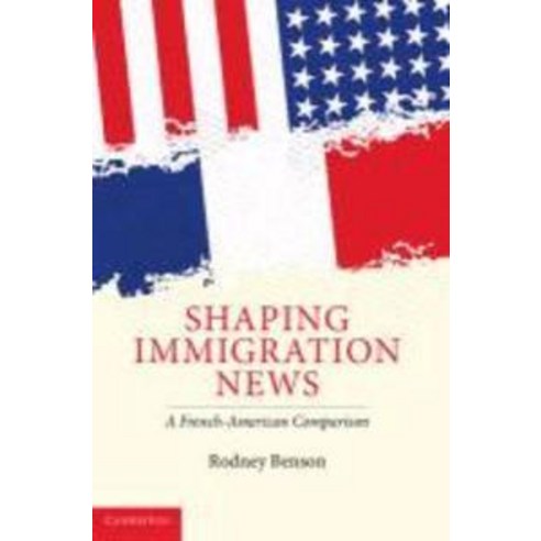 Shaping Immigration News:A French-American Comparison, Cambridge University Press