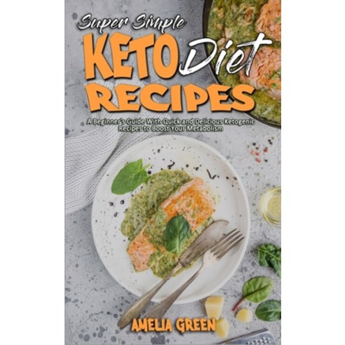 (영문도서) Super Simple Keto Diet Recipes: A Beginner''s Guide With Quick and Delicious Ketogenic Recipes... Hardcover, Amelia Green, English, 9781801949996