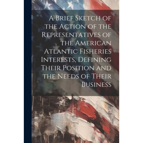 (영문도서) A Brief Sketch of the Action of the Representatives of the American Atlantic Fisheries Intere... Paperback, Legare Street Press, English, 9781022715745