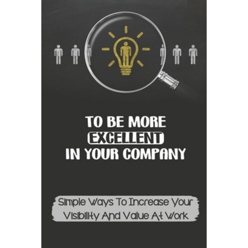 (영문도서) To Be More Excellent In Your Company: Simple Ways To Increase Your Visibility And Value At Wo... Paperback, Independently Published, English, 9798451819685