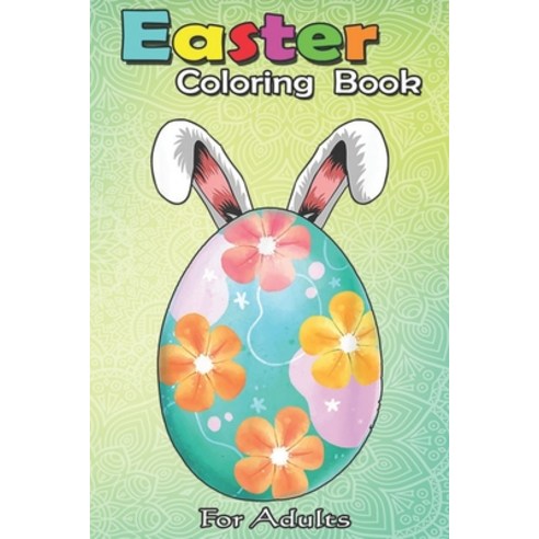 Easter Coloring Book For Adults: Cute Floral Egg Rabbit Easter s for Women and Girls An Adult Easter... Paperback, Independently Published, English, 9798709910058
