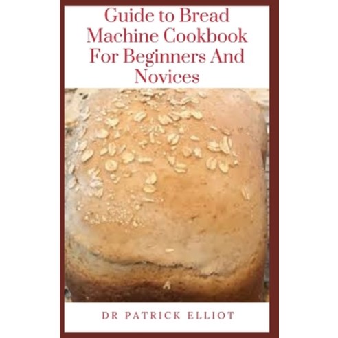 (영문도서) Guide to Bread Machine Cookbook For Beginners And Novices: A bread machine is an easy kitchen... Paperback, Independently Published, English, 9798452408000