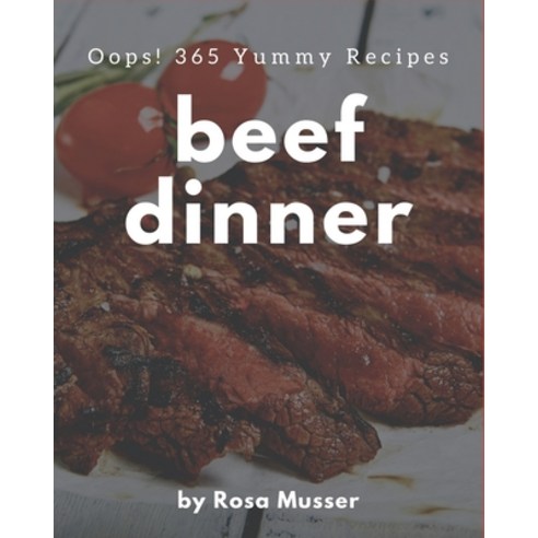 Oops! 365 Yummy Beef Dinner Recipes: Start a New Cooking Chapter with Yummy Beef Dinner Cookbook! Paperback, Independently Published