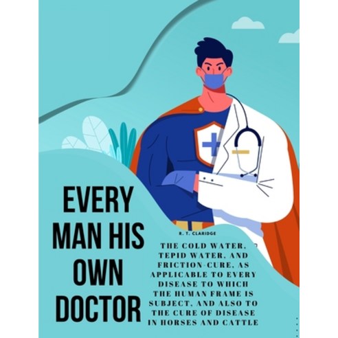 (영문도서) Every Man his own Doctor: The Cold Water Tepid Water and Friction-Cure as Applicable to Ev... Paperback, Ideal Booking, English, 9781805478430