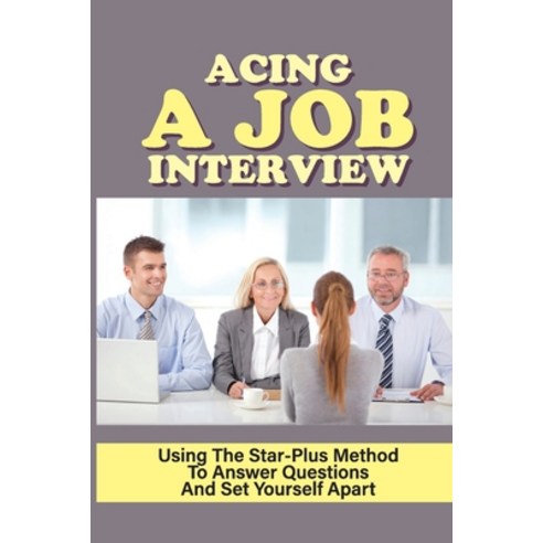 (영문도서) Acing A Job Interview: Using The Star-Plus Method To Answer Questions And Set Yourself Apart:... Paperback, Independently Published, English, 9798545517732