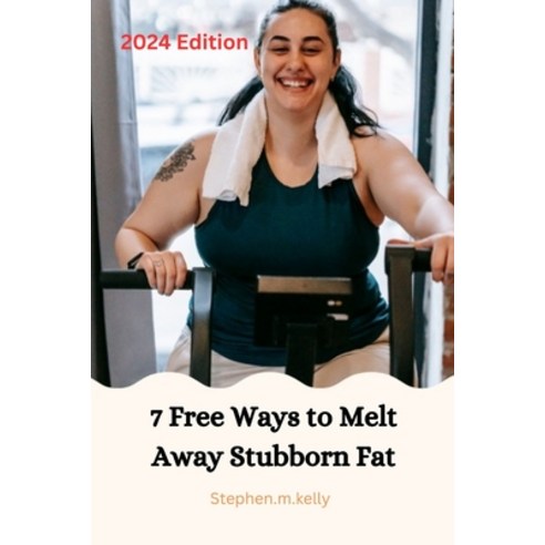 (영문도서) 7 Free Ways to Melt Away Stubborn Fat: 2024 Edition Paperback, Independently Published, English, 9798882600678