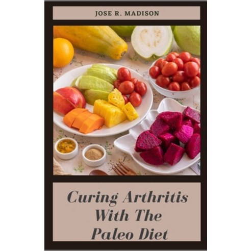 (영문도서) Curing Arthritis With The Paleo Diet: Over 100 Delicious Paleo Recipes To Reduce Joint Inflam... Paperback, Independently Published, English, 9798528106823