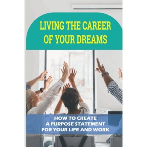 (영문도서) Living The Career Of Your Dreams: How To Create A Purpose Statement For Your Life And Work: T... Paperback, Independently Published, English, 9798538535316