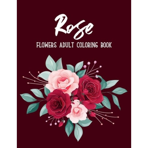 Rose Flowers Coloring Book: An Adult Coloring Book with Flower Collection Stress Relieving Flower D... Paperback, Independently Published, English, 9798552183043