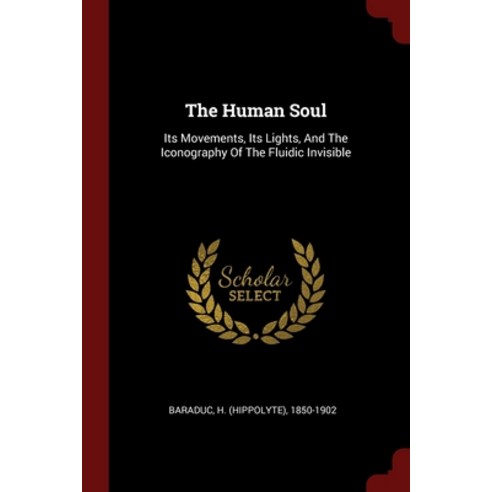 The Human Soul: Its Movements Its Lights And The Iconography Of The Fluidic Invisible Paperback, Andesite Press