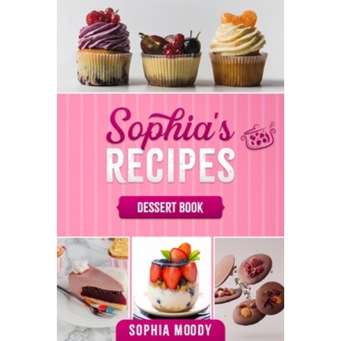 (영문도서) Sophia''s recipes dessert book: Tasty sweet recipes to inspire ...