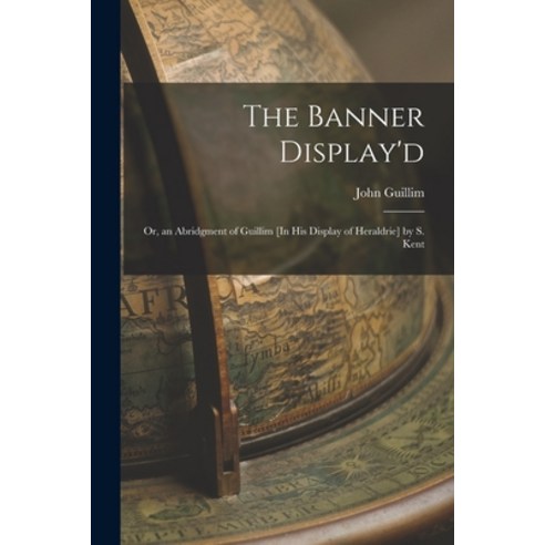 (영문도서) The Banner Display''d: Or an Abridgment of Guillim [In His Display of Heraldrie] by S. Kent Paperback, Legare Street Press, English, 9781016566964