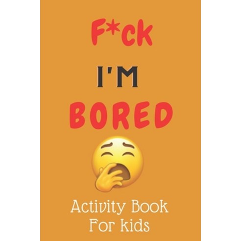 F*ck I''m Bored! Activity Book For kids Paperback, Independently Published