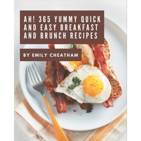 Ah! 365 Yummy Quick and Easy Breakfast and Brunch Recipes: Explore Yummy Quick and Easy Breakfast an... Paperback, Independently Published