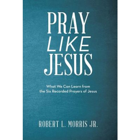 (영문도서) Pray Like Jesus: What We Can Learn from the Six Recorded Prayers of Jesus Hardcover, WestBow Press, English, 9781973667667