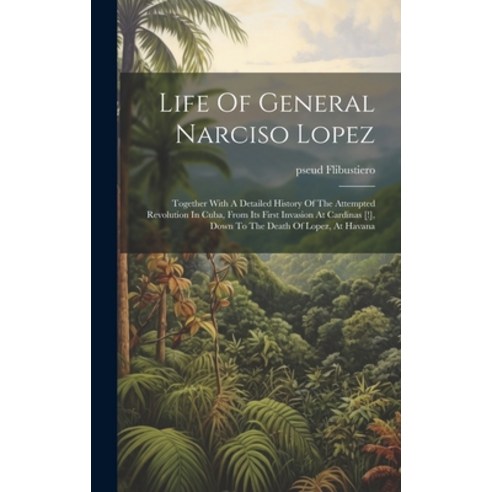 (영문도서) Life Of General Narciso Lopez; Together With A Detailed History Of The Attempted Revolution I... Hardcover, Legare Street Press, English, 9781021004147