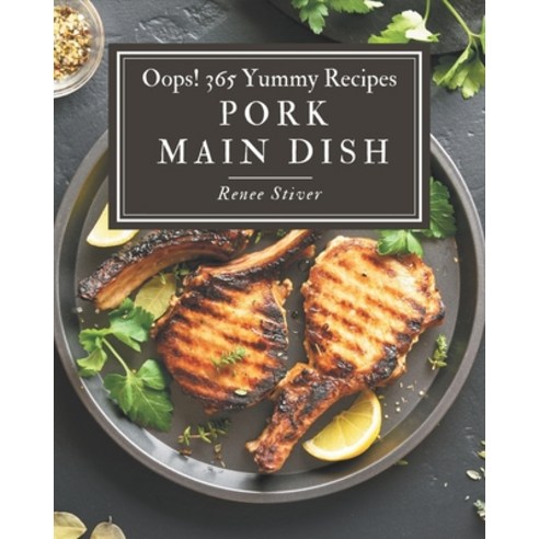 Oops! 365 Yummy Pork Main Dish Recipes: A Yummy Pork Main Dish Cookbook for All Generation Paperback, Independently Published