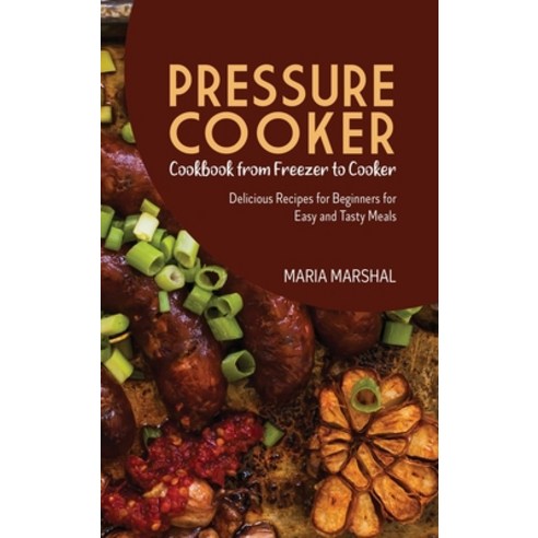 (영문도서) Pressure Cooker Cookbook from Freezer to Cooker: Delicious Recipes for Beginners for Easy and... Hardcover, Maria Marshal, English, 9781802892529
