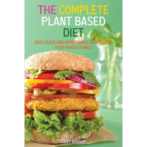 The Complete Plant Based Diet: Easy Quick and Affordable Recipes for Your Whole Family Paperback, July Brown, English, 9781914069840
