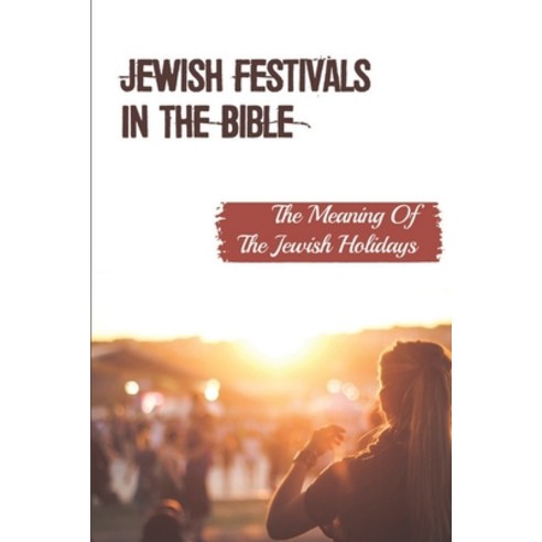 (영문도서) Jewish Festivals In The Bible: The Meaning Of The Jewish Holidays: The Majesty Of The Jewish ... Paperback, Independently Published, English, 9798542230290