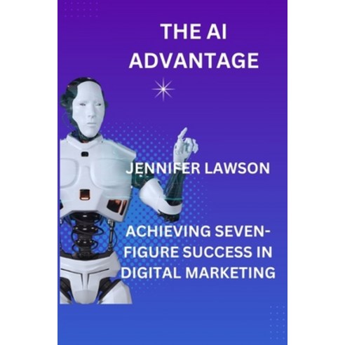 (영문도서) The AI Advantage: Achieving Seven-Figure Success in Digital Marketing Paperback, Independently Published, English, 9798333962102