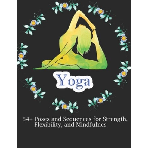 Yoga: 54+ Poses and Sequences for Strength Flexibility and Mindfulnes Paperback, Independently Published, English, 9798565910650