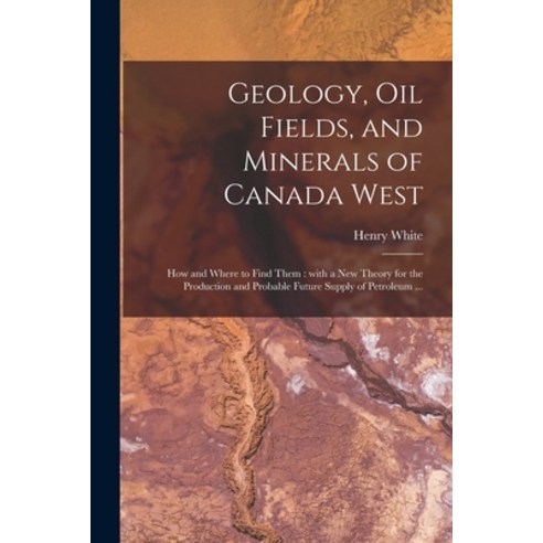 (영문도서) Geology Oil Fields and Minerals of Canada West [microform]: How and Where to Find Them: Wit... Paperback, Legare Street Press, English, 9781015354074