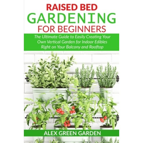 Raised Bed Gardening for Beginners: The Ultimate Guide to Easily Creating Your Own Vertical Garden f... Paperback, 13 October Ltd, English, 9781914115493