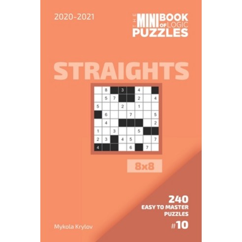 The Mini Book Of Logic Puzzles 2020-2021. Straights 8x8 - 240 Easy To Master Puzzles. #10 Paperback, Independently Published, English, 9798558025958