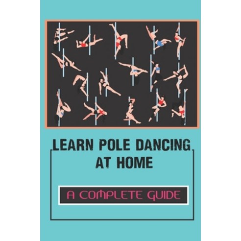 (영문도서) Learn Pole Dancing At Home: A Complete Guide: Static Pole Moves Paperback, Independently Published, English, 9798545773930