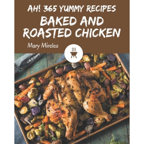 Ah! 365 Yummy Baked and Roasted Chicken Recipes: A Yummy Baked and Roasted Chicken Cookbook for All ... Paperback, Independently Published